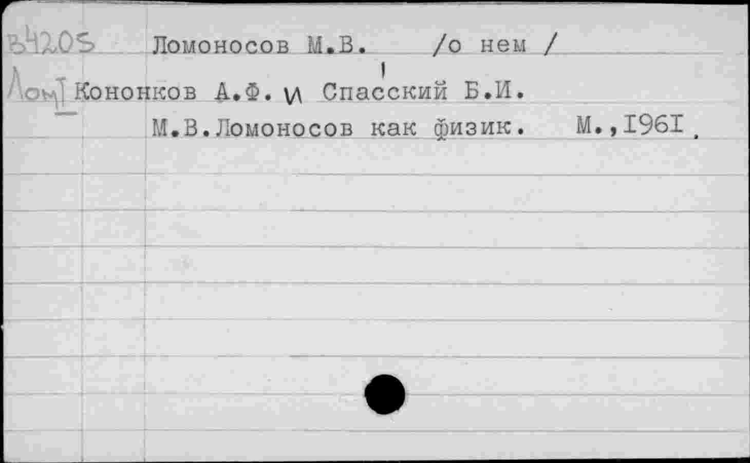 ﻿Ломоносов И.В. /о нем /
оьл Коненков А.Ф. Спасский Б.И.
М.В.Ломоносов как физик. М.,1961.